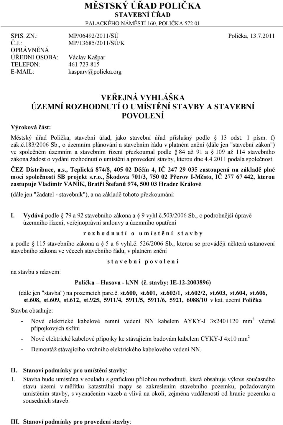 org Polička, 13.7.2011 VEŘEJNÁ VYHLÁŠKA ÚZEMNÍ ROZHODNUTÍ O UMÍSTĚNÍ STAVBY A STAVEBNÍ POVOLENÍ Výroková část: Městský úřad Polička, stavební úřad, jako stavební úřad příslušný podle 13 odst. 1 písm.