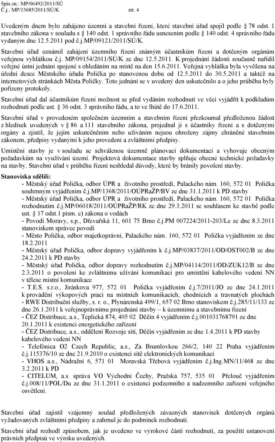 Stavební úřad oznámil zahájení územního řízení známým účastníkům řízení a dotčeným orgánům veřejnou vyhláškou č.j. MP/09154/2011/