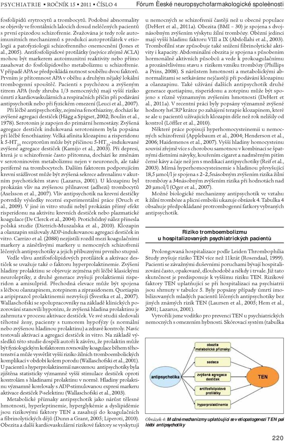 Zvažována je tedy role autoimunitních mechanizmù s produkcí autoprotilátek v etiologii a patofyziologii schizofrenního onemocnìní (Jones et al., 2005).