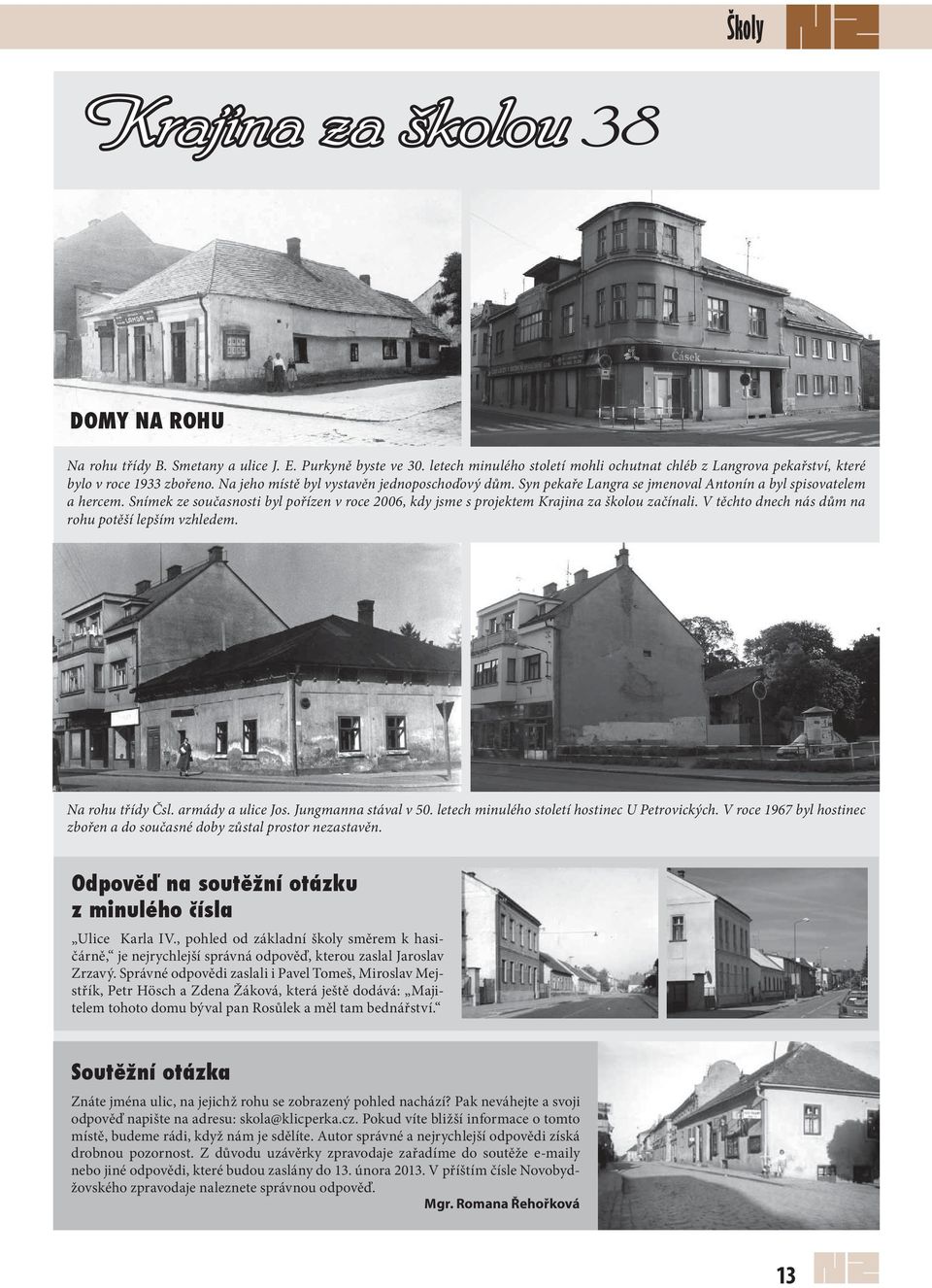 Snímek ze současnosti byl pořízen v roce 2006, kdy jsme s projektem Krajina za školou začínali. V těchto dnech nás dům na rohu potěší lepším vzhledem. Na rohu třídy Čsl. armády a ulice Jos.