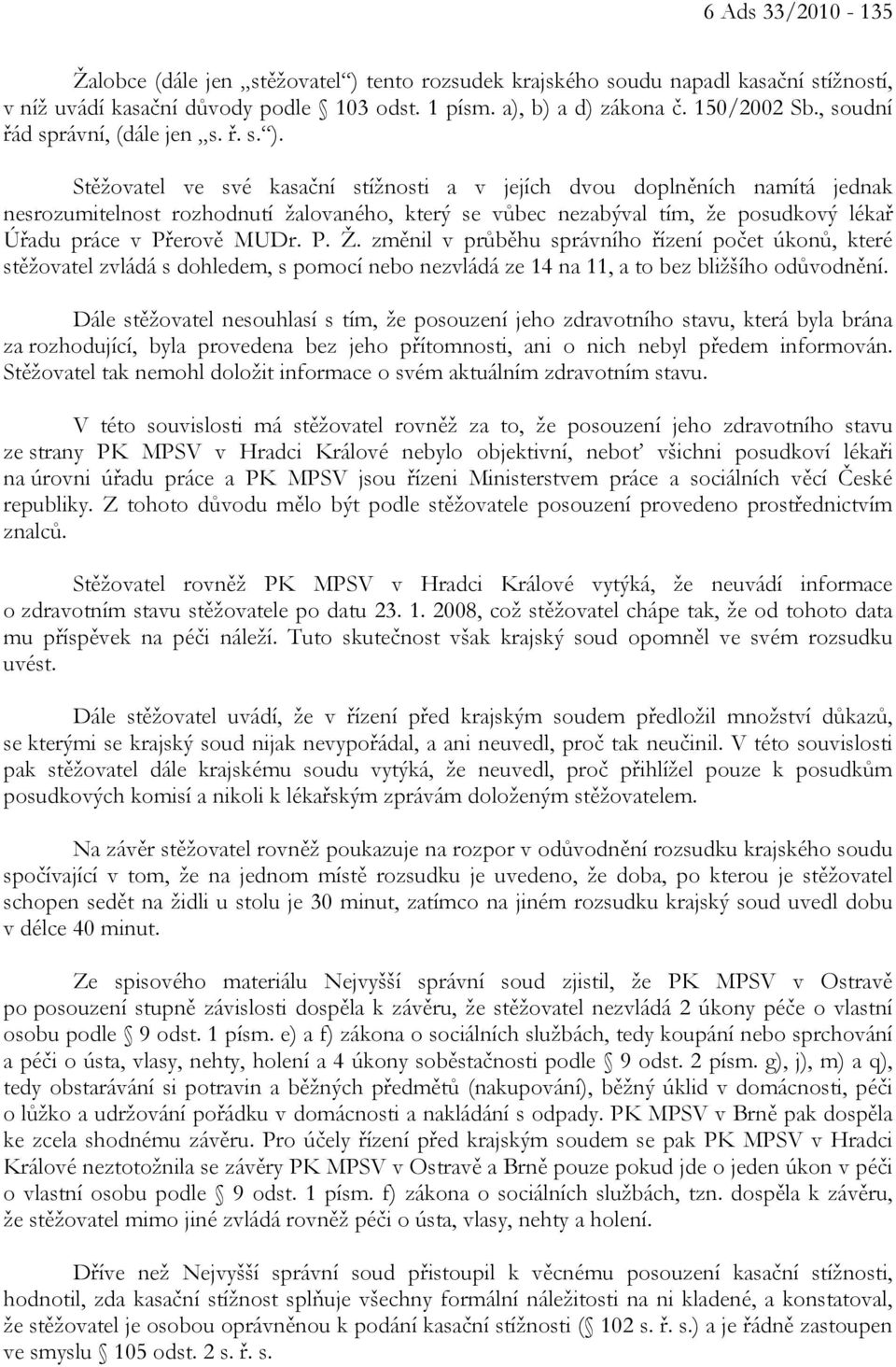 Stěžovatel ve své kasační stížnosti a v jejích dvou doplněních namítá jednak nesrozumitelnost rozhodnutí žalovaného, který se vůbec nezabýval tím, že posudkový lékař Úřadu práce v Přerově MUDr. P. Ž.