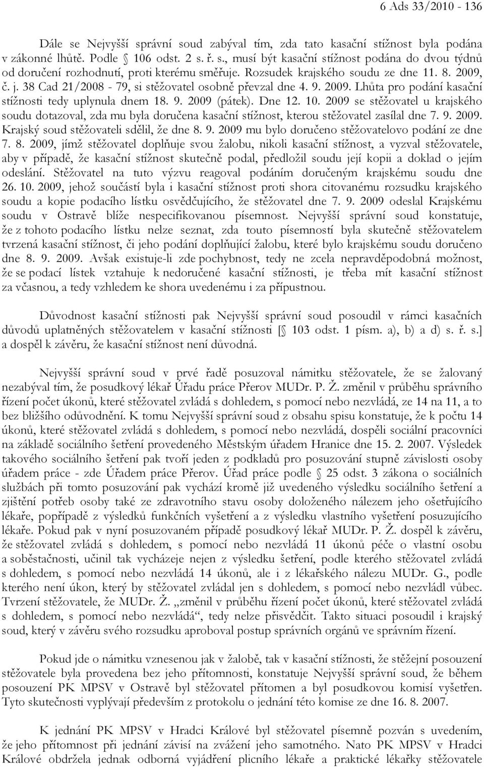 10. 2009 se stěžovatel u krajského soudu dotazoval, zda mu byla doručena kasační stížnost, kterou stěžovatel zasílal dne 7. 9. 2009. Krajský soud stěžovateli sdělil, že dne 8. 9. 2009 mu bylo doručeno stěžovatelovo podání ze dne 7.