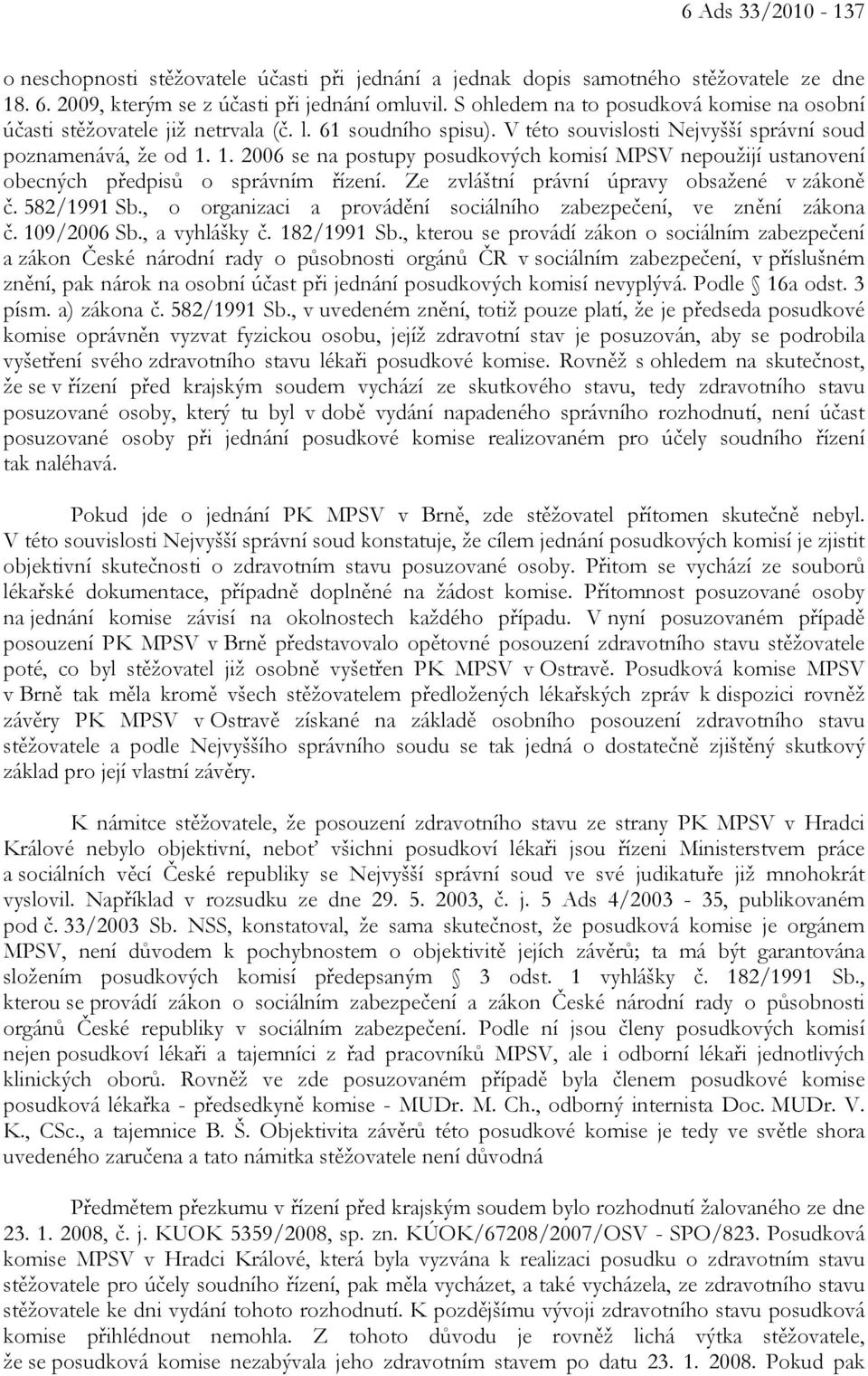 1. 2006 se na postupy posudkových komisí MPSV nepoužijí ustanovení obecných předpisů o správním řízení. Ze zvláštní právní úpravy obsažené v zákoně č. 582/1991 Sb.