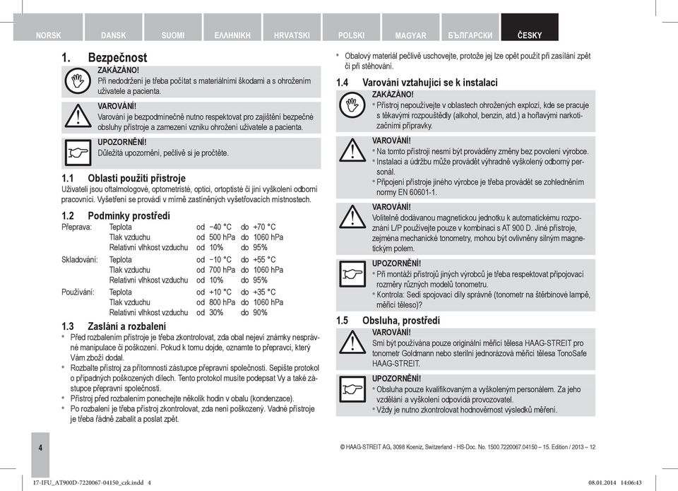1 Oblasti použití přístroje Uživateli jsou oftalmologové, optometristé, optici, ortoptisté či jiní vyškolení odborní pracovníci. Vyšetření se provádí v mírně zastíněných vyšetřovacích místnostech. 1.