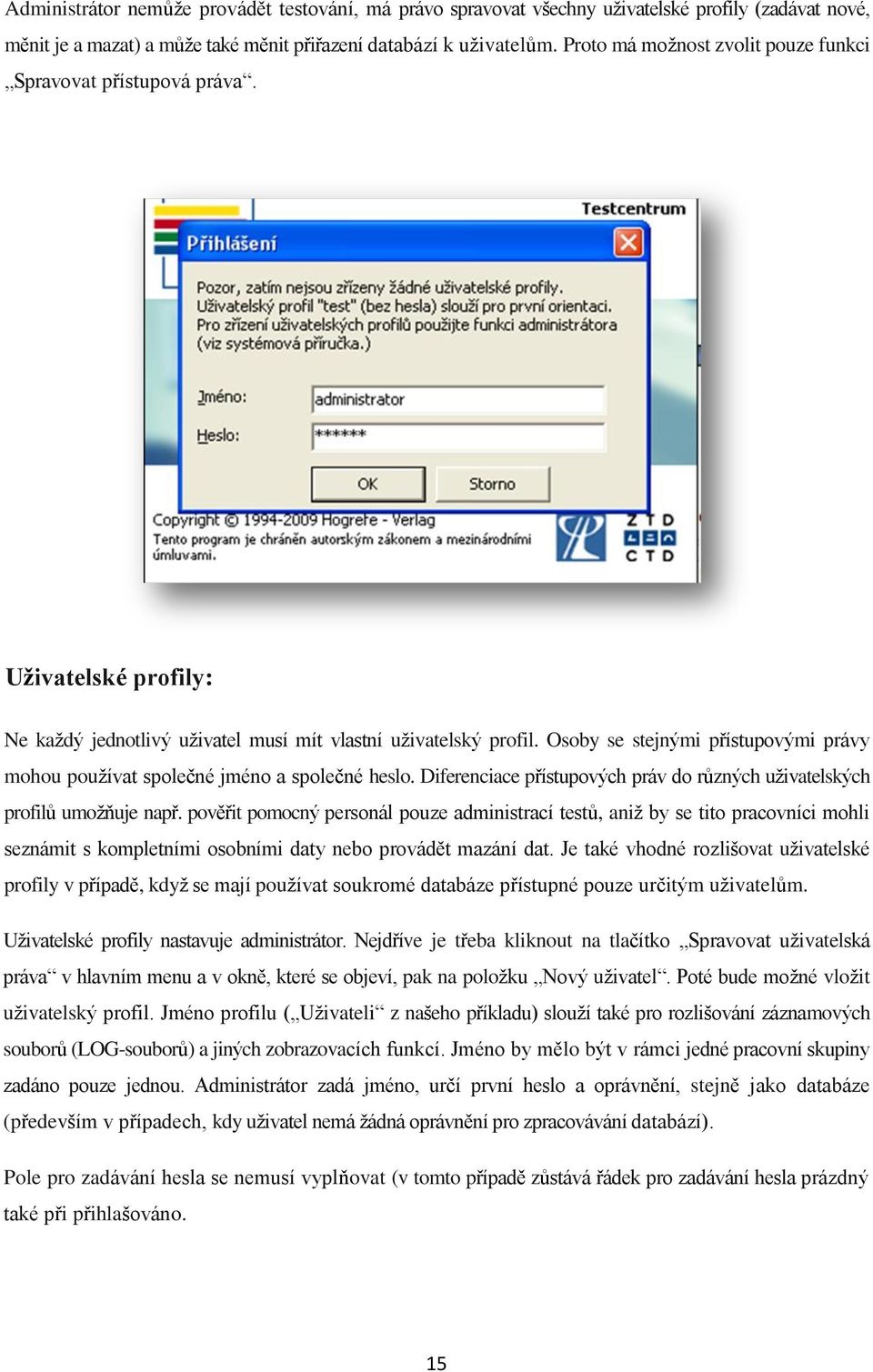 Osoby se stejnými přístupovými právy mohou používat společné jméno a společné heslo. Diferenciace přístupových práv do různých uživatelských profilů umožňuje např.