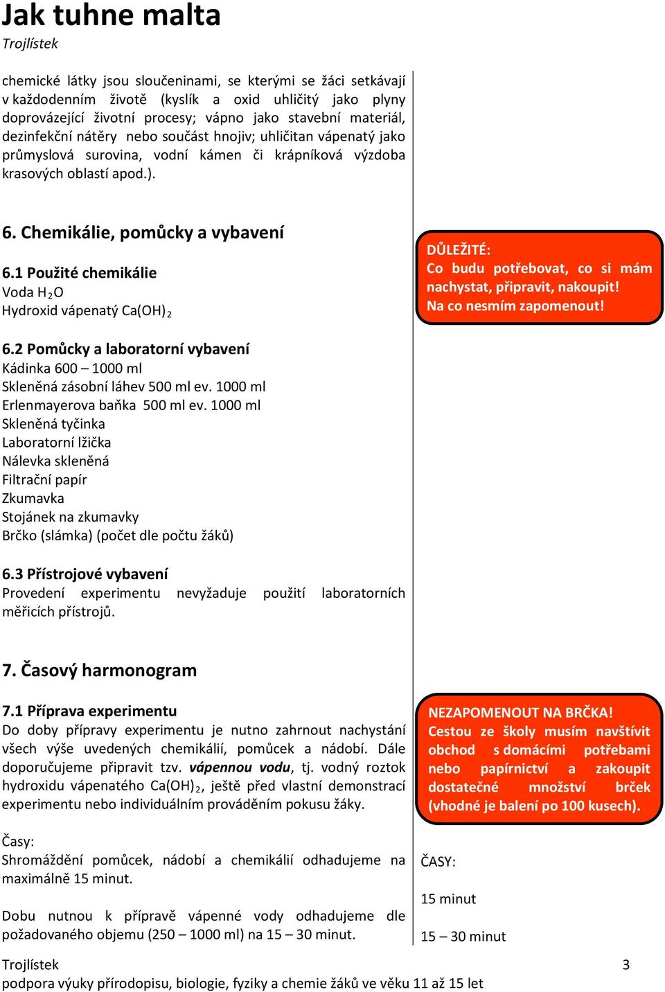 1 Použité chemikálie Voda H 2 O Hydroxid vápenatý Ca(OH) 2 DŮLEŽITÉ: Co budu potřebovat, co si mám nachystat, připravit, nakoupit! Na co nesmím zapomenout! 6.