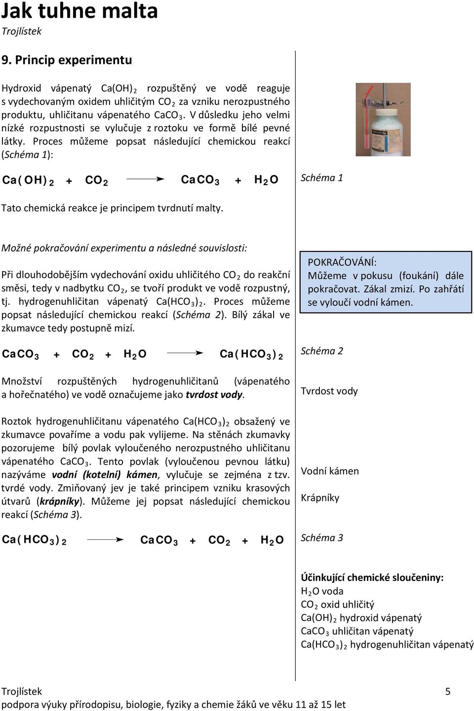 Proces můžeme popsat následující chemickou reakcí (Schéma 1): Ca(OH) 2 + CO 2 CaCO 3 + H 2 O Schéma 1 Tato chemická reakce je principem tvrdnutí malty.