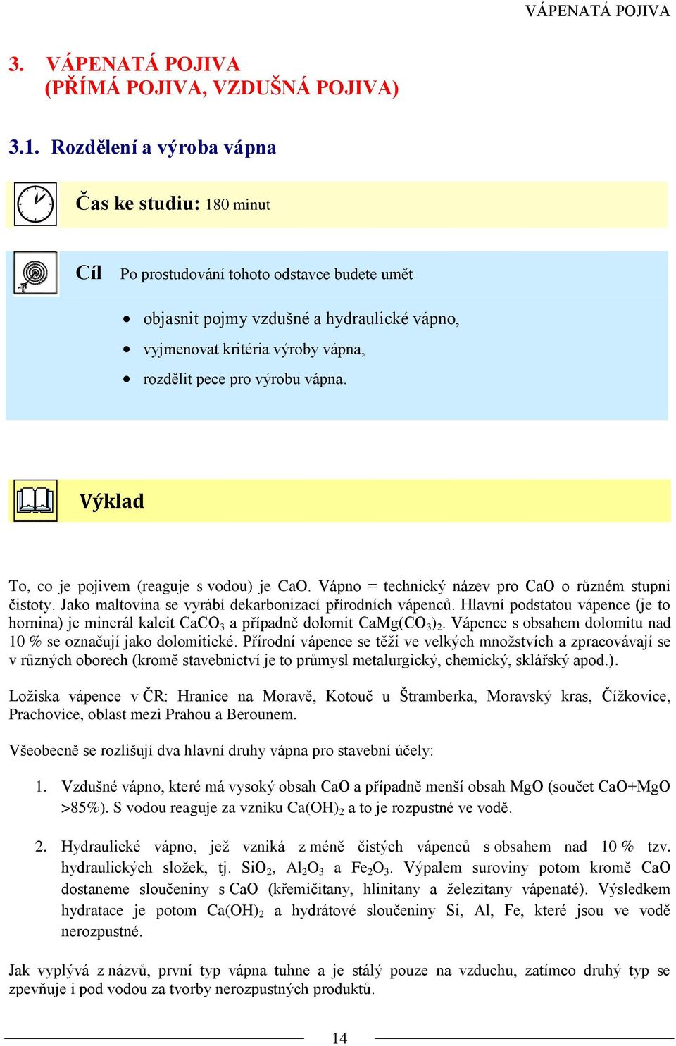 výrobu vápna. Výklad To, co je pojivem (reaguje s vodou) je CaO. Vápno = technický název pro CaO o různém stupni čistoty. Jako maltovina se vyrábí dekarbonizací přírodních vápenců.