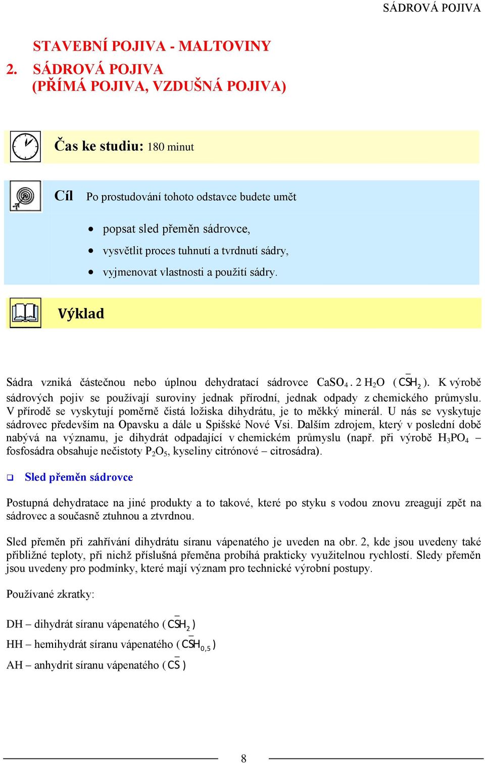 vyjmenovat vlastnosti a použití sádry. Výklad Sádra vzniká částečnou nebo úplnou dehydratací sádrovce CaSO 4. 2 H 2 O ( C SH 2 ).