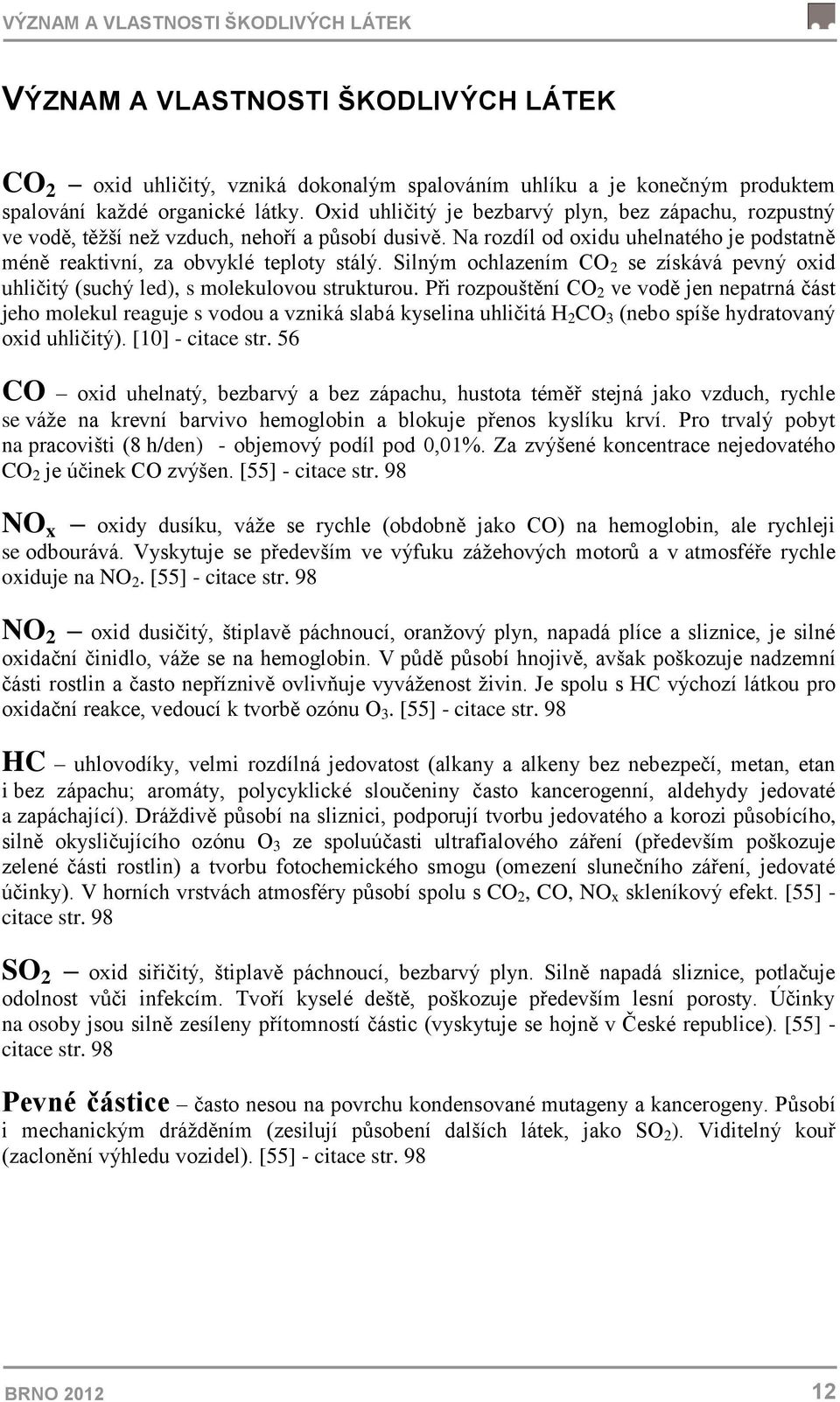 Silným ochlazením CO 2 se získává pevný oxid uhličitý (suchý led), s molekulovou strukturou.
