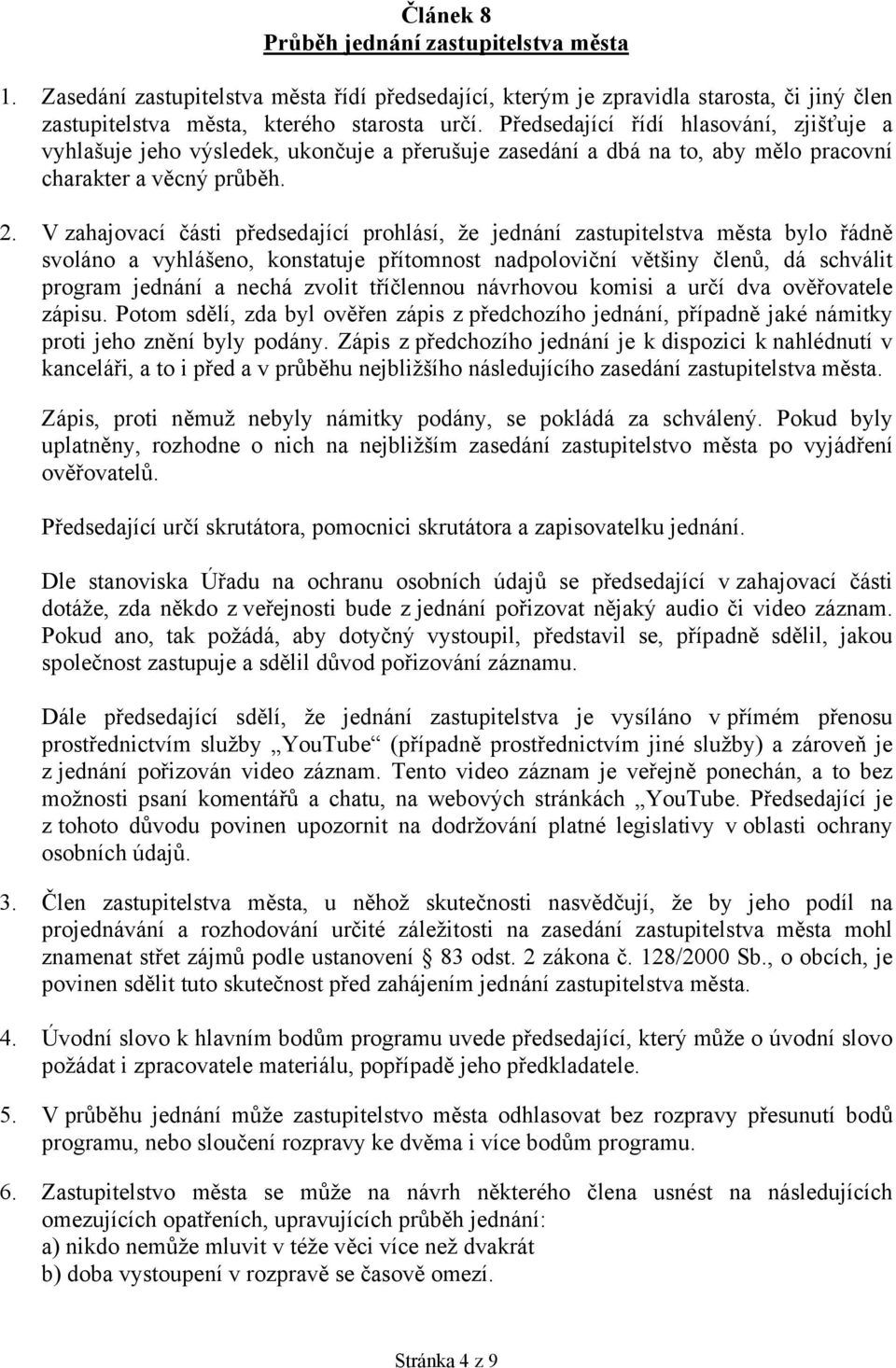 V zahajovací části předsedající prohlásí, že jednání zastupitelstva města bylo řádně svoláno a vyhlášeno, konstatuje přítomnost nadpoloviční většiny členů, dá schválit program jednání a nechá zvolit