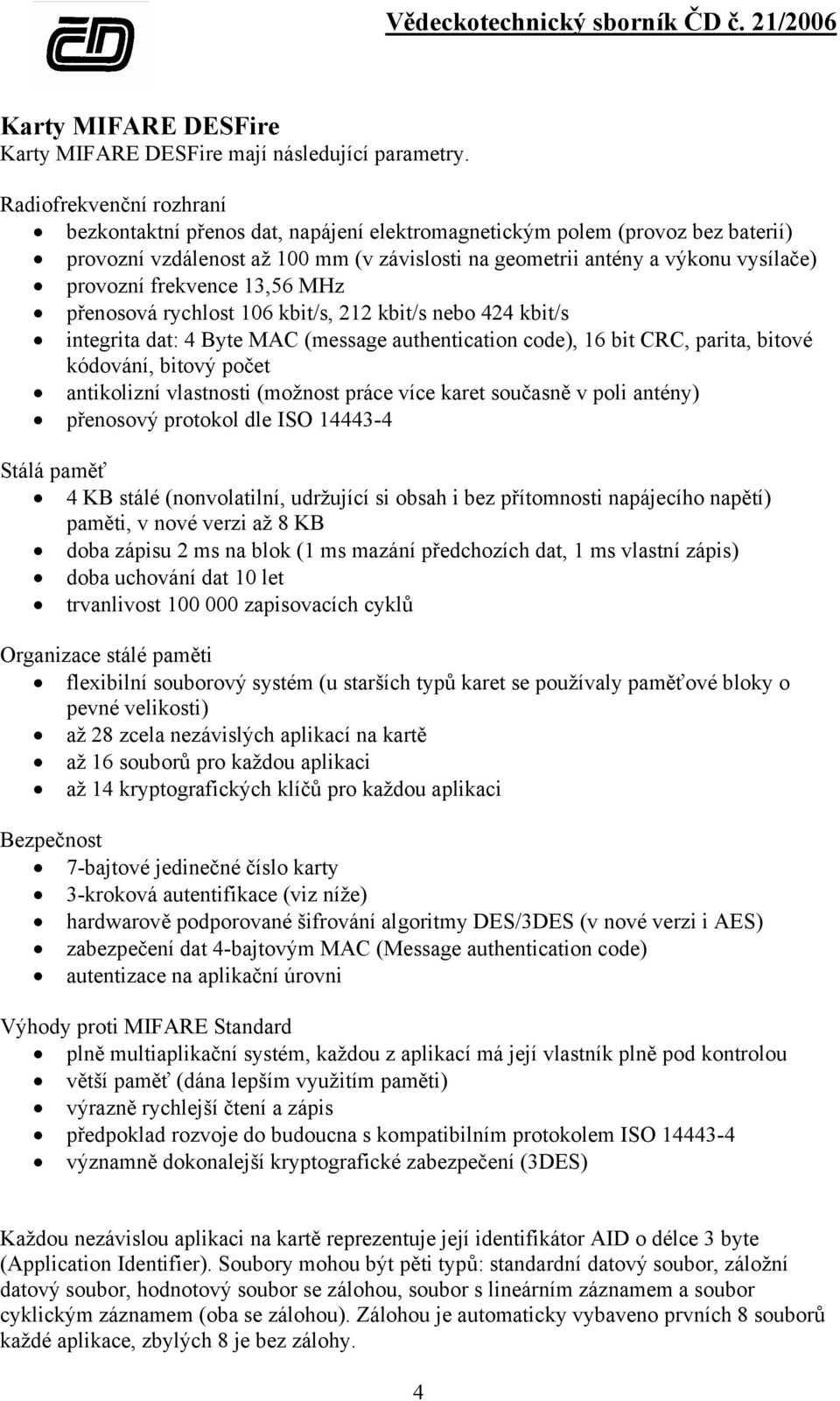 frekvence 13,56 MHz přenosová rychlost 106 kbit/s, 212 kbit/s nebo 424 kbit/s integrita dat: 4 Byte MAC (message authentication code), 16 bit CRC, parita, bitové kódování, bitový počet antikolizní