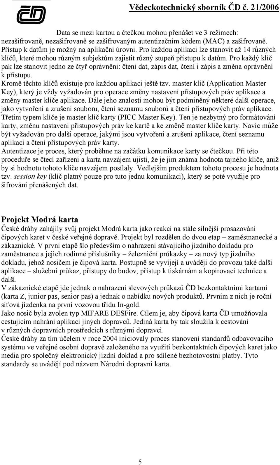 Pro každý klíč pak lze stanovit jedno ze čtyř oprávnění: čtení dat, zápis dat, čtení i zápis a změna oprávnění k přístupu. Kromě těchto klíčů existuje pro každou aplikaci ještě tzv.