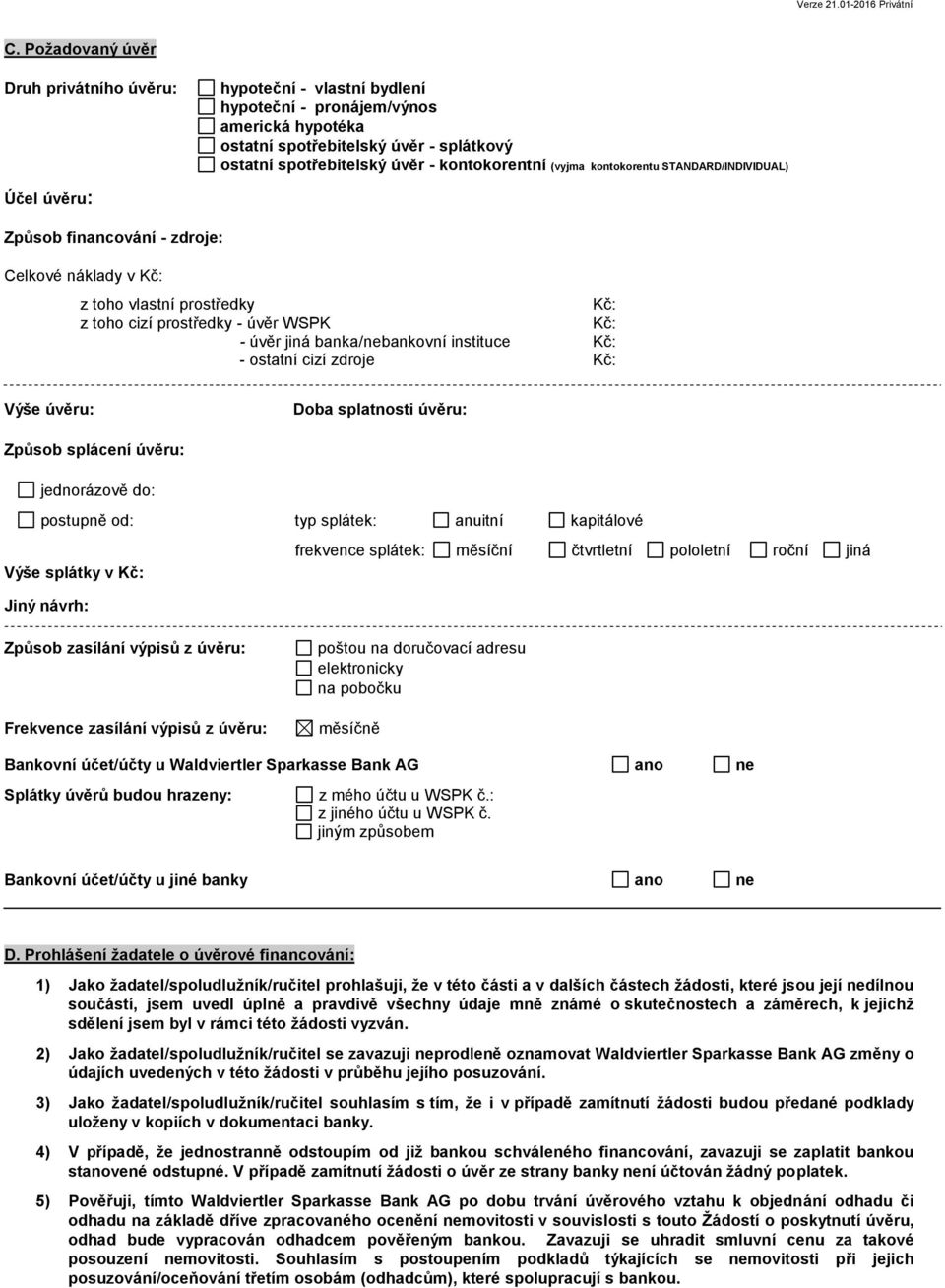 banka/nebankovní instituce Kč: - ostatní cizí zdroje Kč: Výše úvěru: Doba splatnosti úvěru: Způsob splácení úvěru: jednorázově do: postupně od: typ splátek: anuitní kapitálové Výše splátky v Kč: