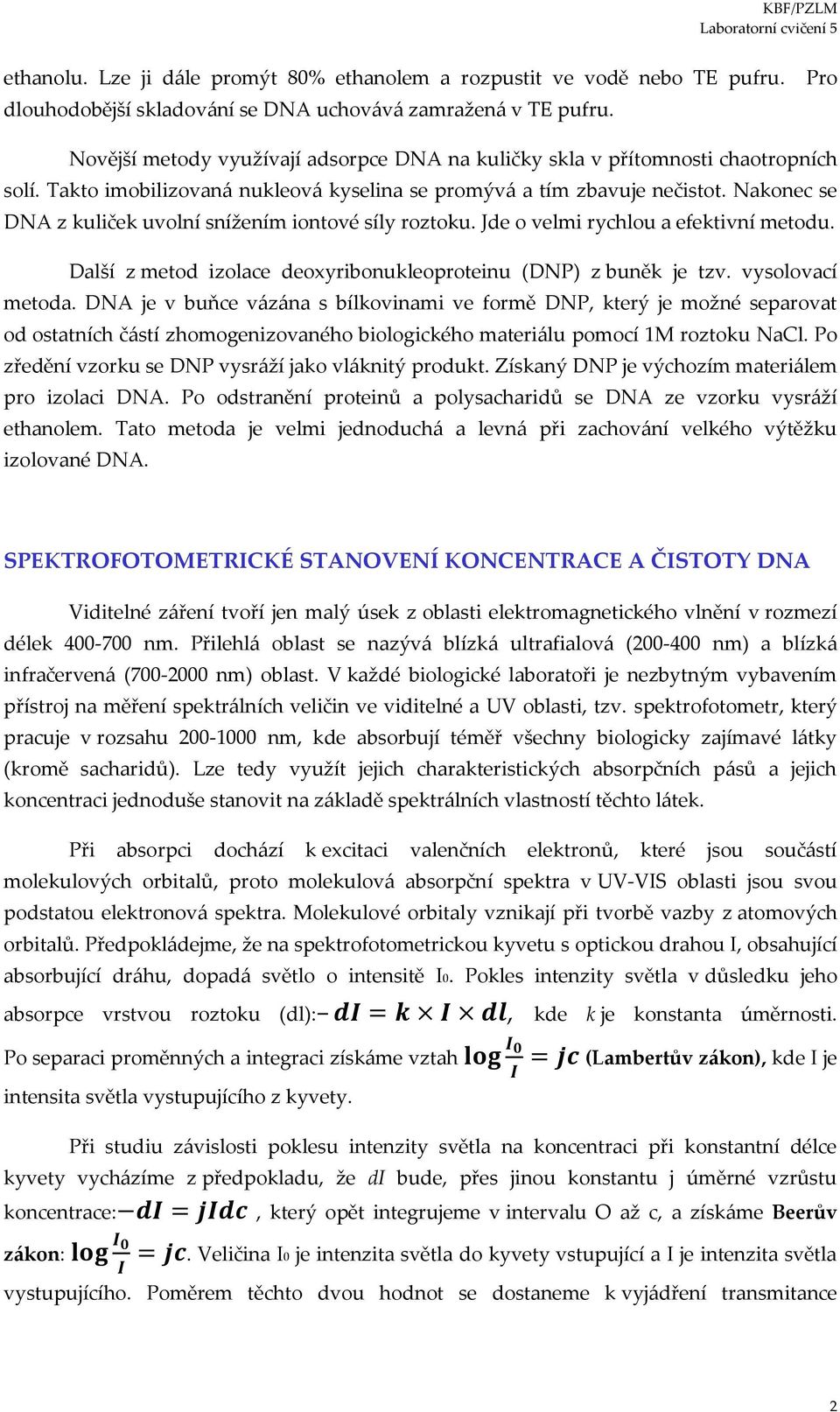 Nakonec se DNA z kuliček uvolní snížením iontové síly roztoku. Jde o velmi rychlou a efektivní metodu. Další z metod izolace deoxyribonukleoproteinu (DNP) z buněk je tzv. vysolovací metoda.