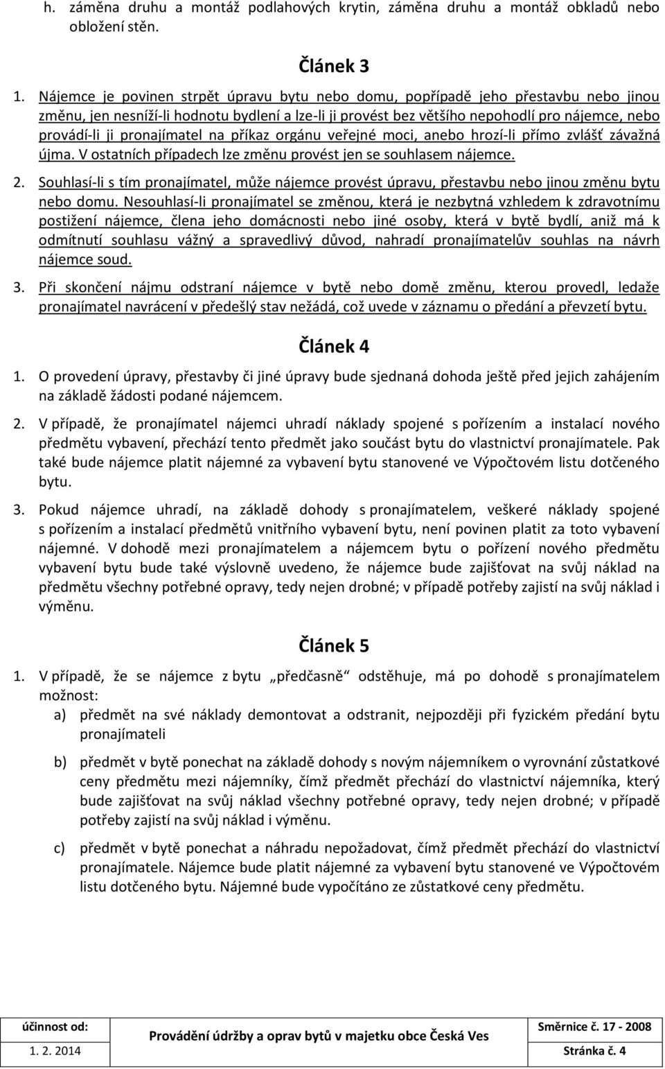 pronajímatel na příkaz orgánu veřejné moci, anebo hrozí-li přímo zvlášť závažná újma. V ostatních případech lze změnu provést jen se souhlasem nájemce. 2.