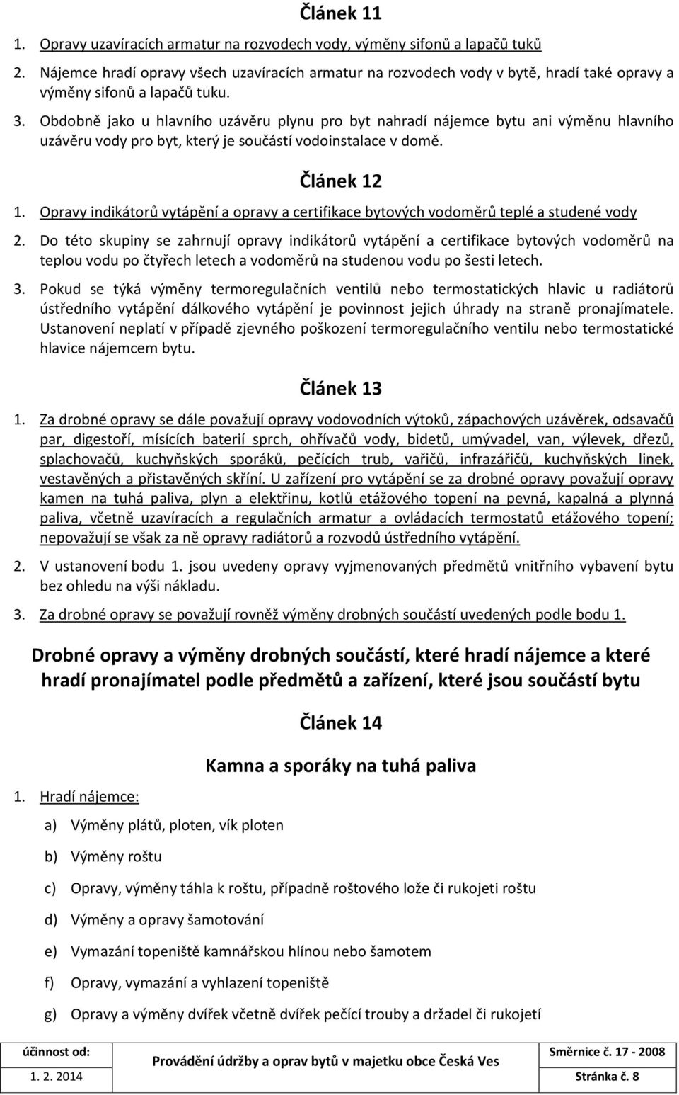 Obdobně jako u hlavního uzávěru plynu pro byt nahradí nájemce bytu ani výměnu hlavního uzávěru vody pro byt, který je součástí vodoinstalace v domě. Článek 12 1.