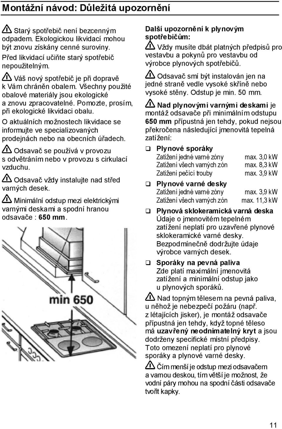 O aktuálních možnostech likvidace se informujte ve specializovaných prodejnách nebo na obecních úřadech. Odsavač se používá v provozu s odvětráním nebo v provozu s cirkulací vzduchu.