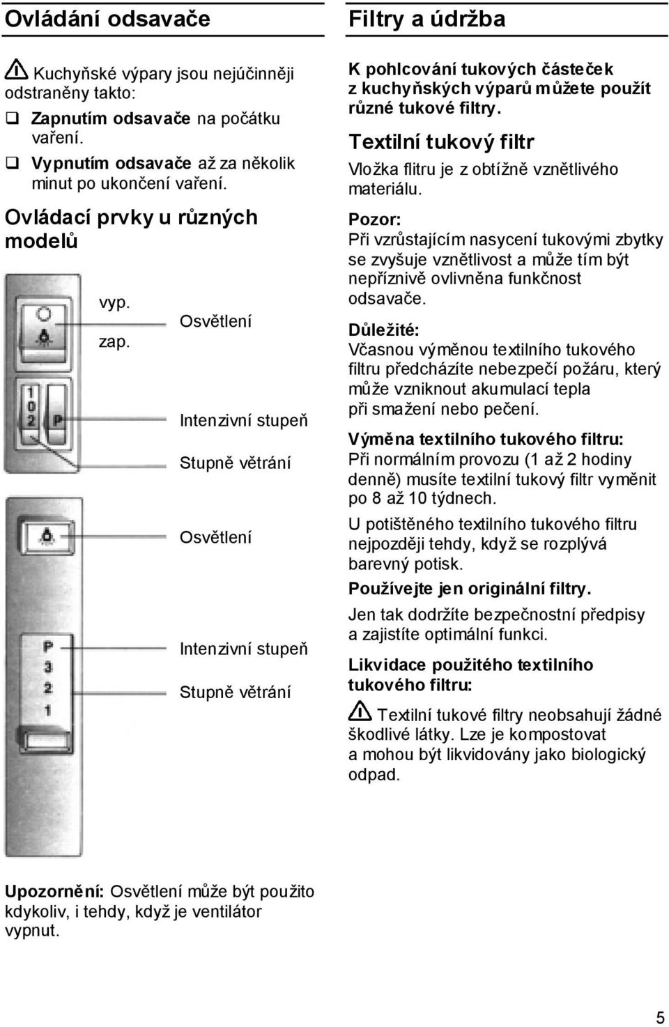 Osvětlení Intenzivní stupeň Stupně větrání Osvětlení Intenzivní stupeň Stupně větrání Filtry a údržba K pohlcování tukových částeček z kuchyňských výparů můžete použít různé tukové filtry.