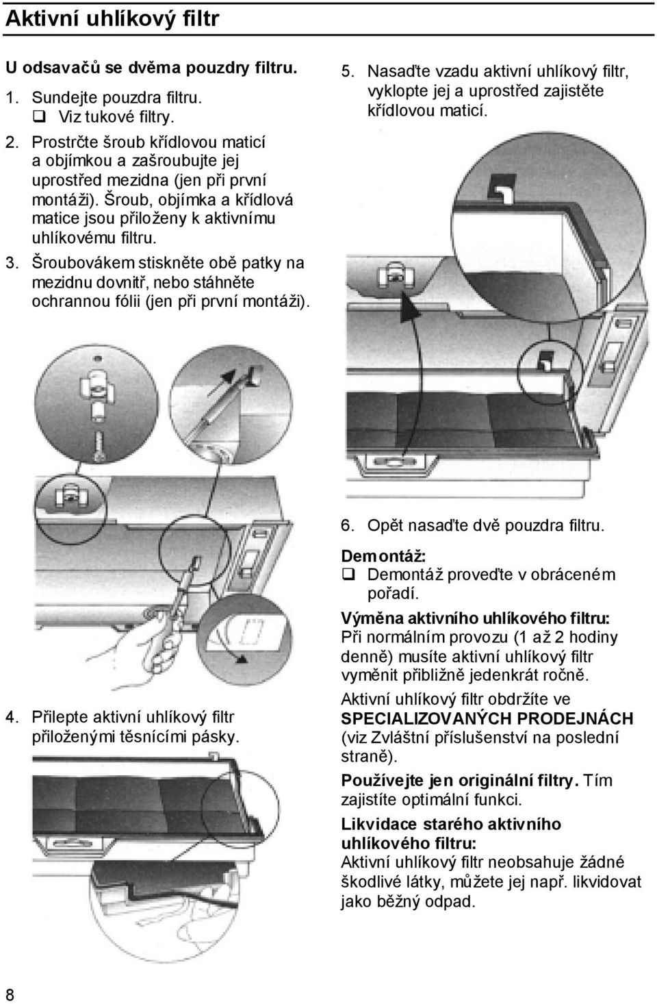 Šroubovákem stiskněte obě patky na mezidnu dovnitř, nebo stáhněte ochrannou fólii (jen při první montáži). 5. Nasaďte vzadu aktivní uhlíkový filtr, vyklopte jej a uprostřed zajistěte křídlovou maticí.