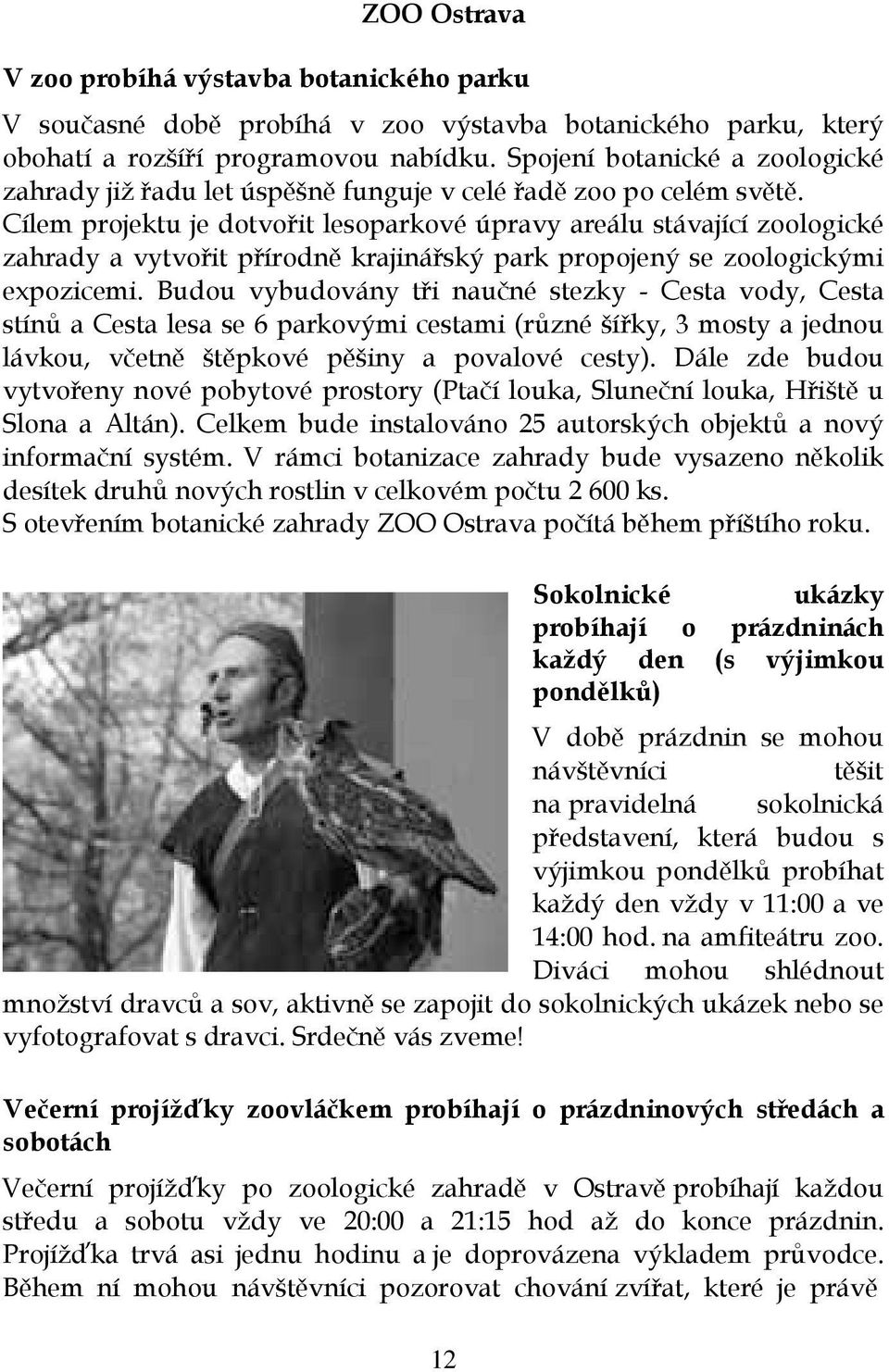 Cílem projektu je dotvořit lesoparkové úpravy areálu stávající zoologické zahrady a vytvořit přírodně krajinářský park propojený se zoologickými expozicemi.