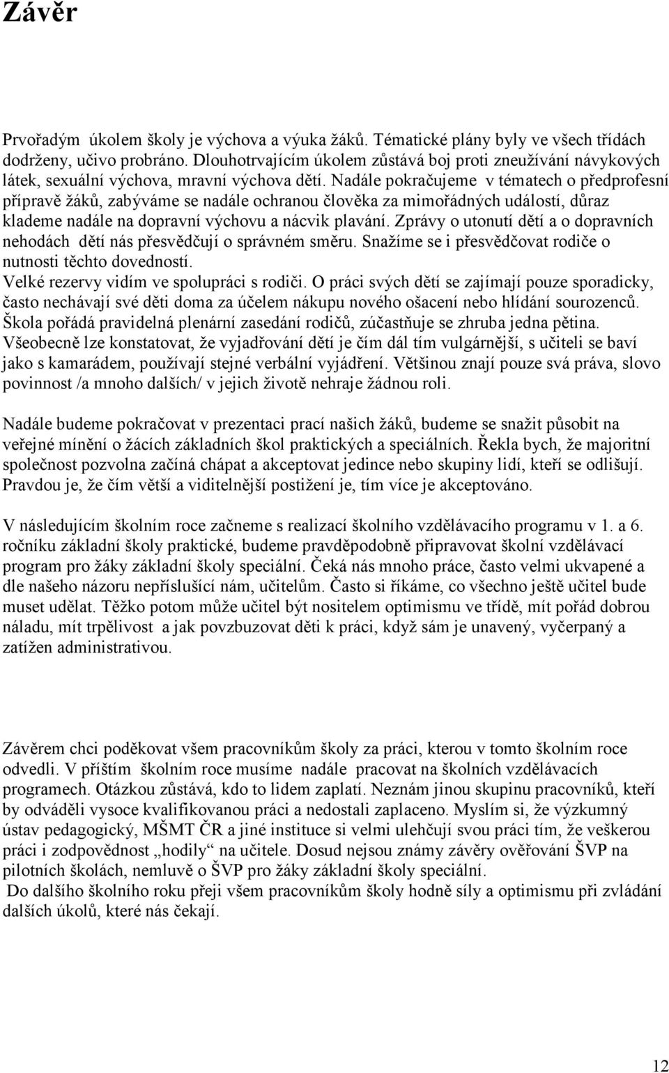 Nadále pokračujeme v tématech o předprofesní přípravě žáků, zabýváme se nadále ochranou člověka za mimořádných událostí, důraz klademe nadále na dopravní výchovu a nácvik plavání.