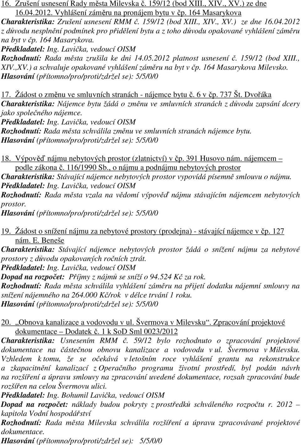 Rozhodnutí: Rada města zrušila ke dni 14.05.2012 platnost usnesení č. 159/12 (bod XIII., XIV.,XV.) a schvaluje opakované vyhlášení záměru na byt v čp. 164 Masarykova Milevsko. 17.