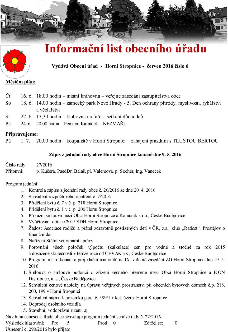 20,00 hodin koupaliště v Horní Stropnici zahájení prázdnin s TLUSTOU BERTOU Zápis z jednání rady obce Horní Stropnice konané dne 9. 5. 2016 Číslo rady: 27/2016 Přítomni: p. Kučera, PaedDr. Baláš, pí.