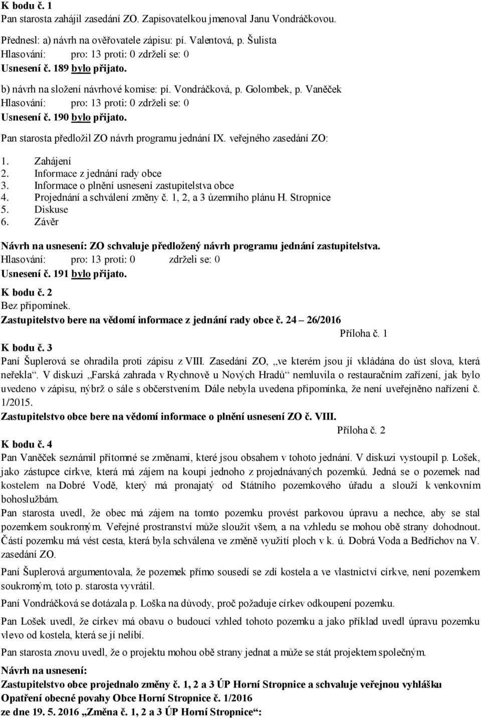 Vaněček Hlasování: pro: 13 proti: 0 zdrželi se: 0 Usnesení č. 190 bylo přijato. Pan starosta předložil ZO návrh programu jednání IX. veřejného zasedání ZO: 1. Zahájení 2.