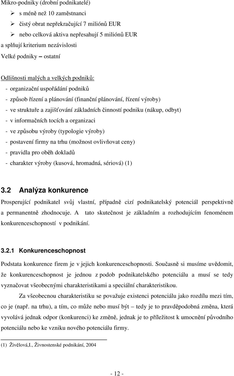 (nákup, odbyt) - v informačních tocích a organizaci - ve způsobu výroby (typologie výroby) - postavení firmy na trhu (možnost ovlivňovat ceny) - pravidla pro oběh dokladů - charakter výroby (kusová,