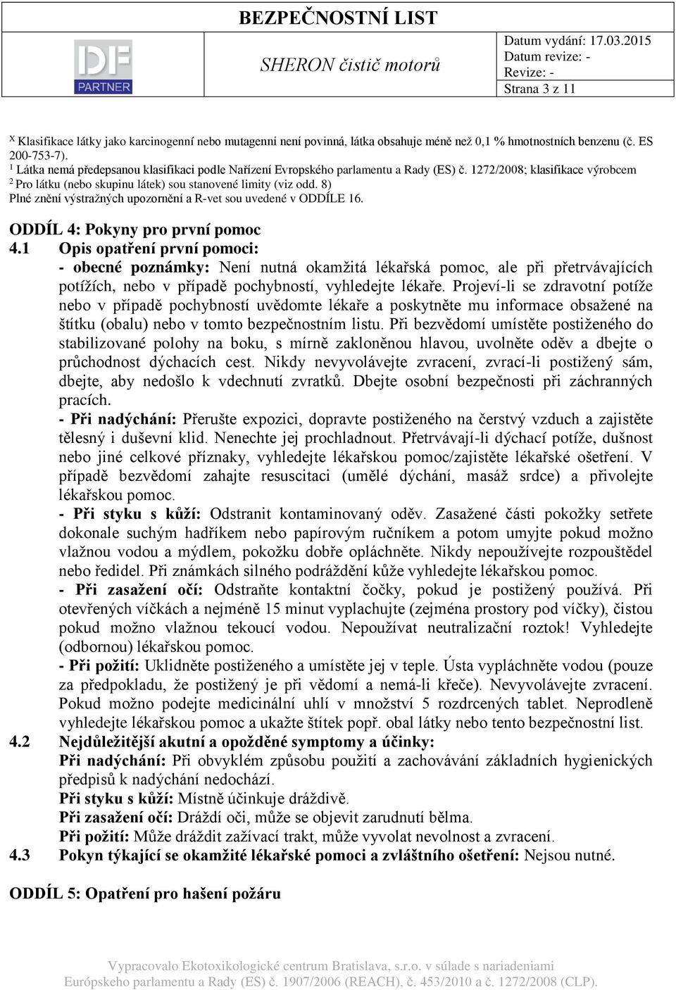 8) Plné znění výstražných upozornění a R-vet sou uvedené v ODDÍLE 16. ODDÍL 4: Pokyny pro první pomoc 4.