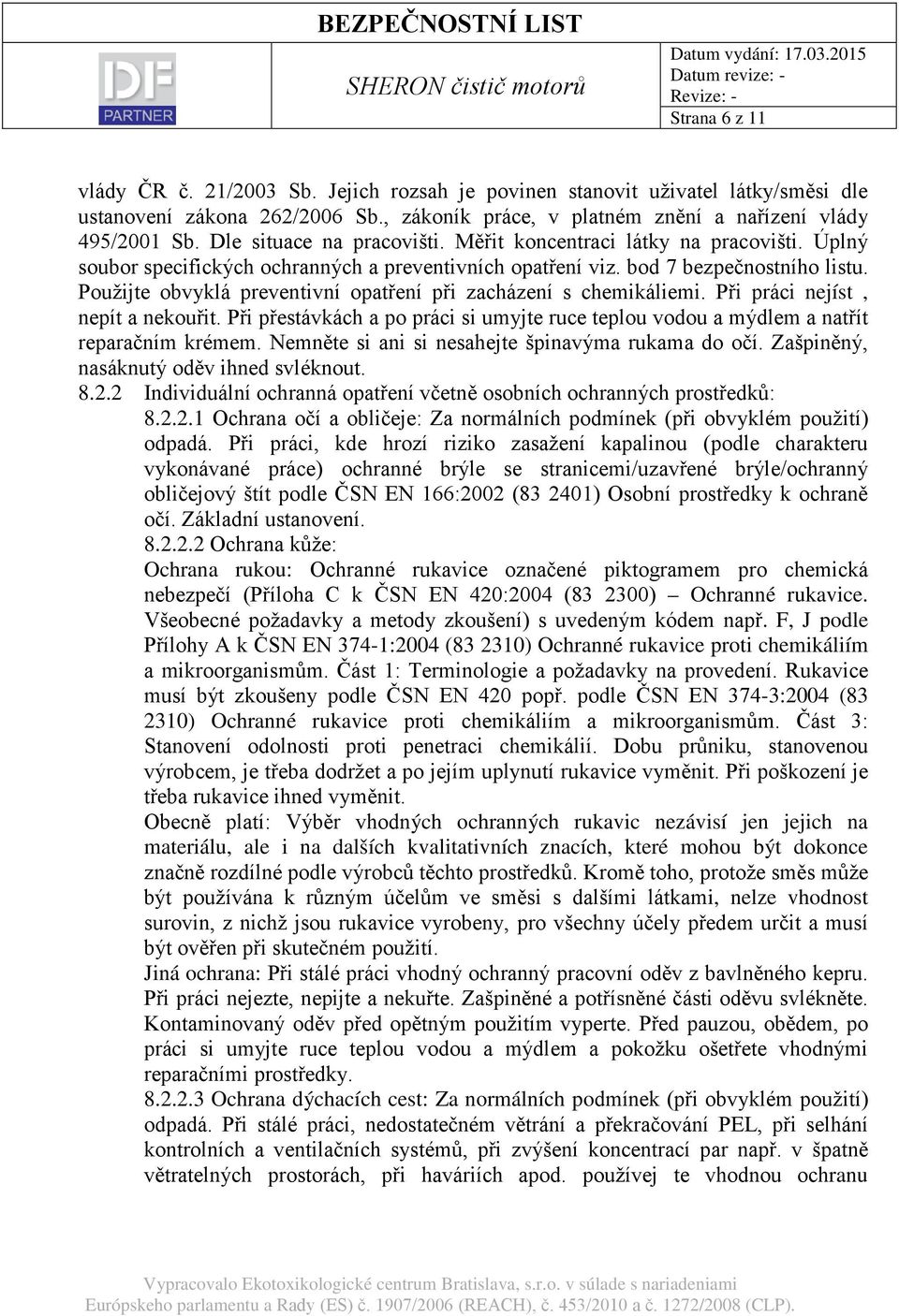 Použijte obvyklá preventivní opatření při zacházení s chemikáliemi. Při práci nejíst, nepít a nekouřit. Při přestávkách a po práci si umyjte ruce teplou vodou a mýdlem a natřít reparačním krémem.