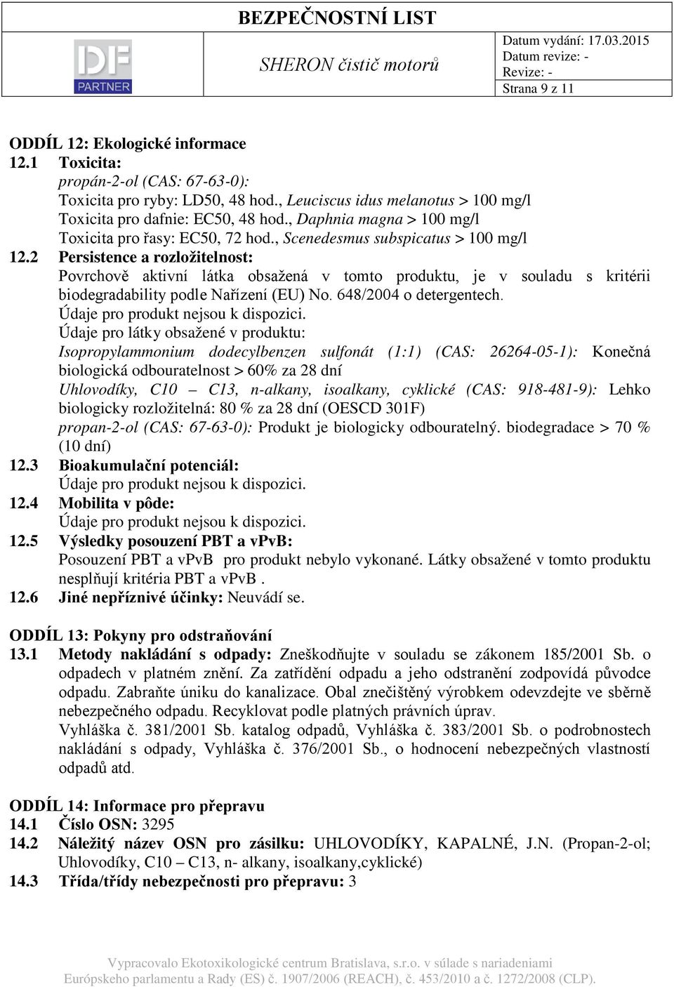 2 Persistence a rozložitelnost: Povrchově aktivní látka obsažená v tomto produktu, je v souladu s kritérii biodegradability podle Nařízení (EU) No. 648/2004 o detergentech.