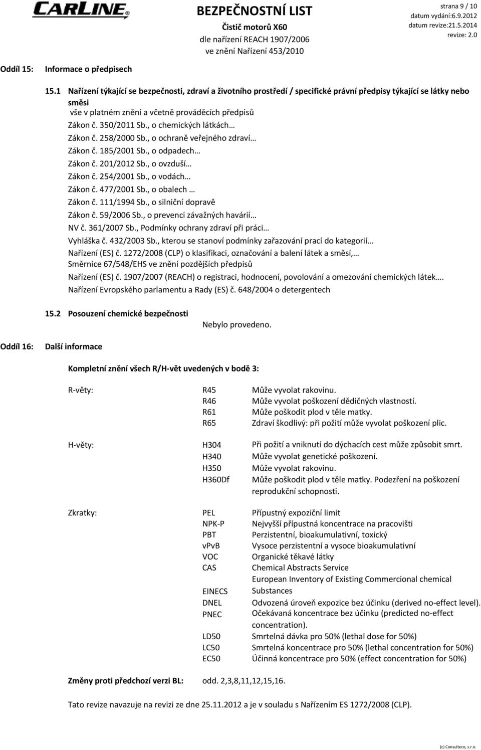 , o chemických látkách Zákon č. 258/2000 Sb., o ochraně veřejného zdraví Zákon č. 185/2001 Sb., o odpadech Zákon č. 201/2012 Sb., o ovzduší Zákon č. 254/2001 Sb., o vodách Zákon č. 477/2001 Sb.