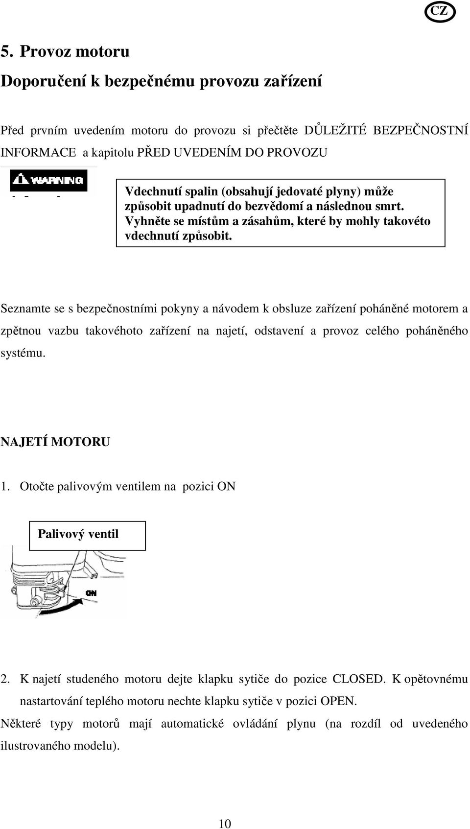 Seznamte se s bezpečnostními pokyny a návodem k obsluze zařízení poháněné motorem a zpětnou vazbu takovéhoto zařízení na najetí, odstavení a provoz celého poháněného systému. NAJETÍ MOTORU 1.