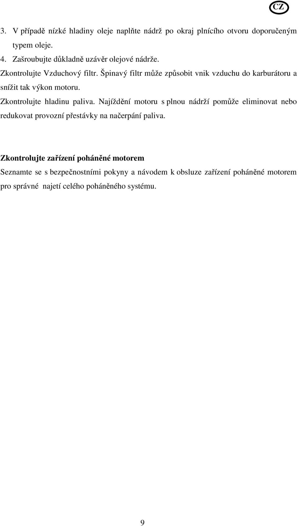 Špinavý filtr může způsobit vnik vzduchu do karburátoru a snížit tak výkon motoru. Zkontrolujte hladinu paliva.
