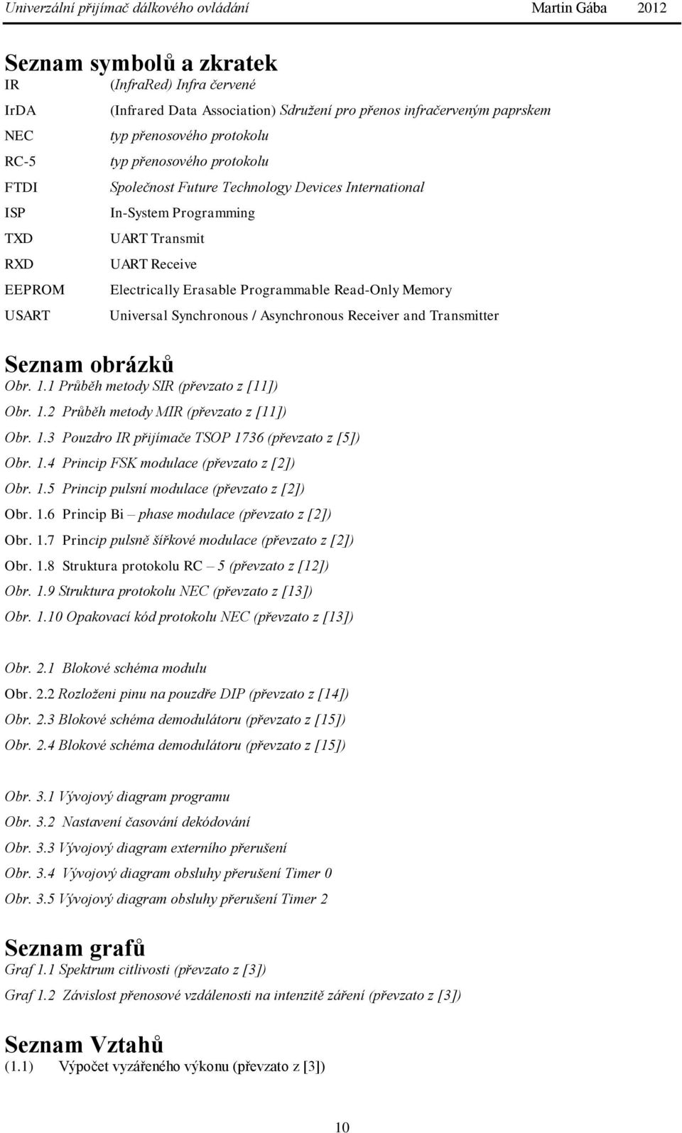 Asynchronous Receiver and Transmitter Seznam obrázků Obr. 1.1 Průběh metody SIR (převzato z [11]) Obr. 1.2 Průběh metody MIR (převzato z [11]) Obr. 1.3 Pouzdro IR přijímače TSOP 1736 (převzato z [5]) Obr.