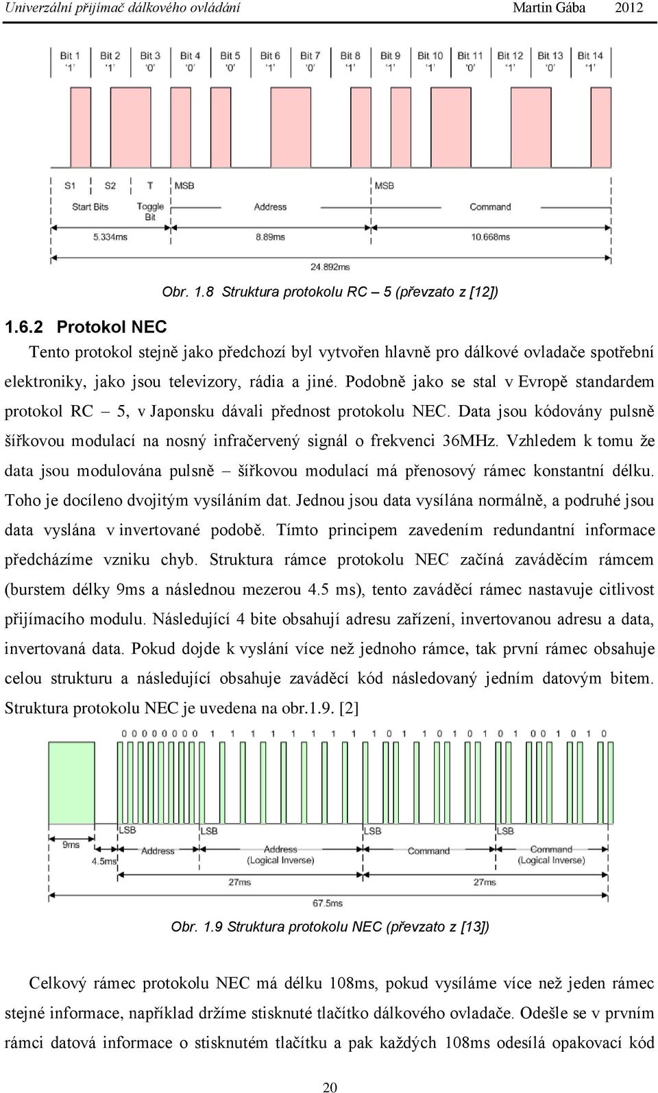 Podobně jako se stal v Evropě standardem protokol RC 5, v Japonsku dávali přednost protokolu NEC. Data jsou kódovány pulsně šířkovou modulací na nosný infračervený signál o frekvenci 36MHz.
