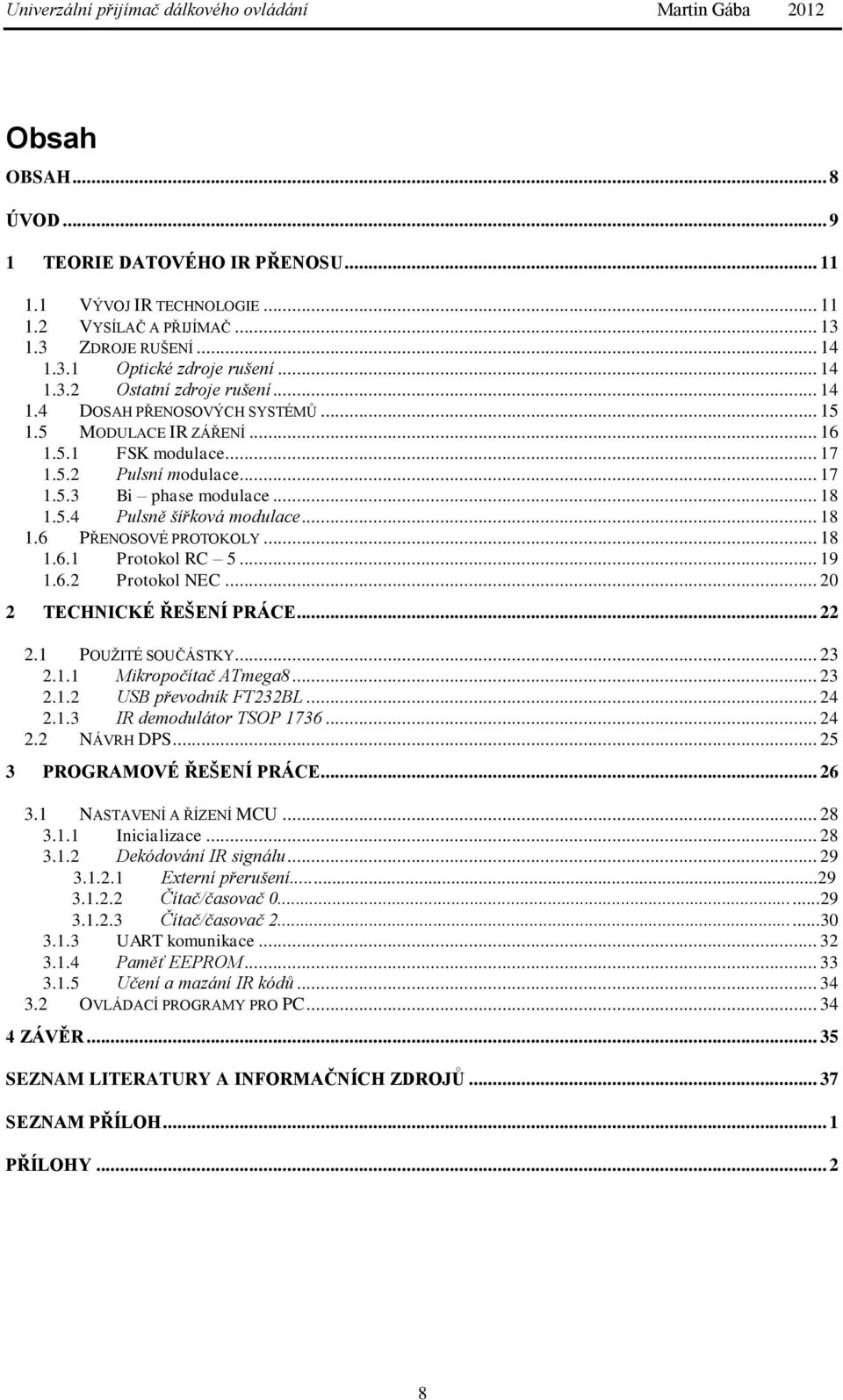 .. 18 1.6.1 Protokol RC 5... 19 1.6.2 Protokol NEC... 20 2 TECHNICKÉ ŘEŠENÍ PRÁCE... 22 2.1 POUŢITÉ SOUČÁSTKY... 23 2.1.1 Mikropočítač ATmega8... 23 2.1.2 USB převodník FT232BL... 24 2.1.3 IR demodulátor TSOP 1736.