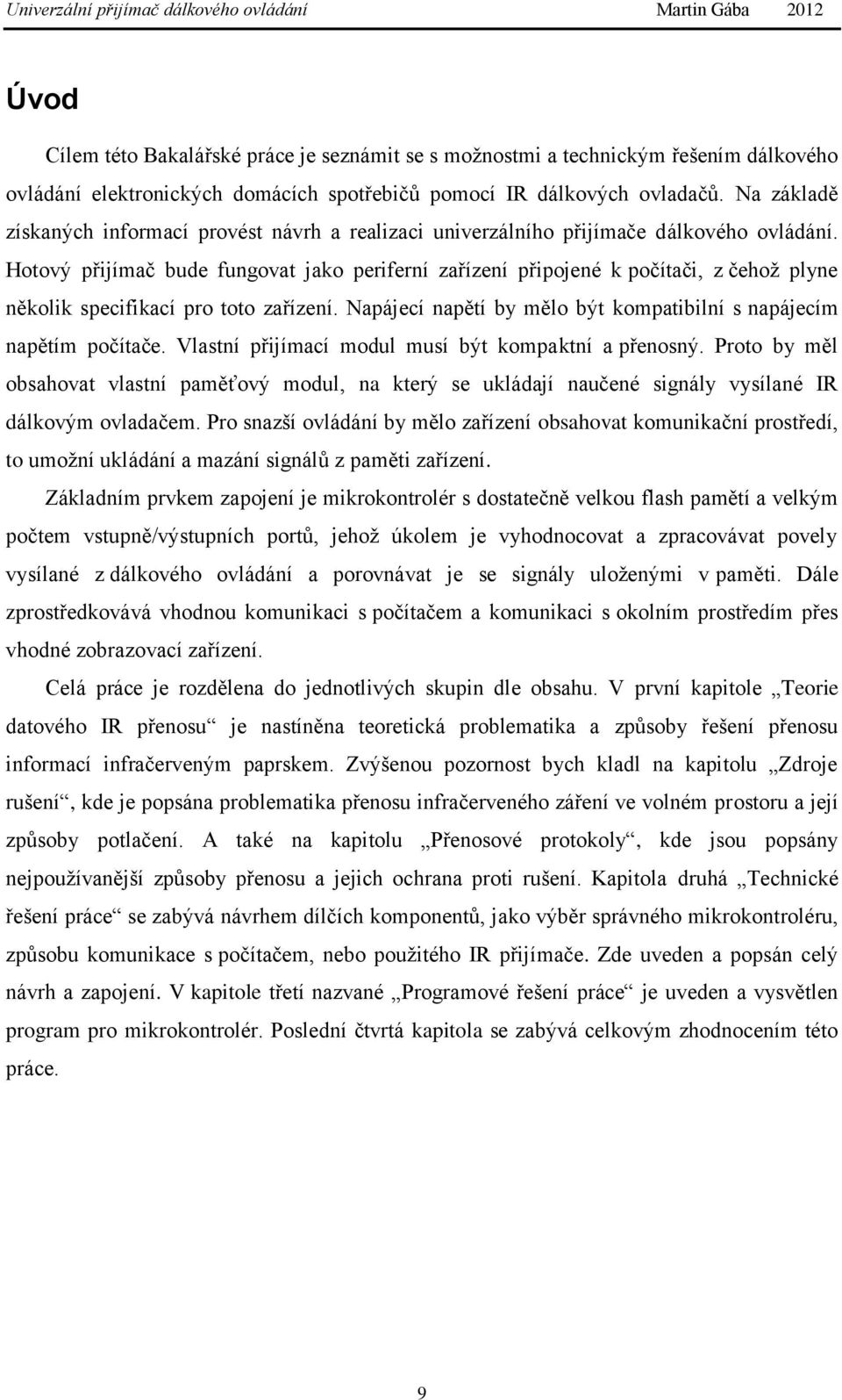 Hotový přijímač bude fungovat jako periferní zařízení připojené k počítači, z čehoţ plyne několik specifikací pro toto zařízení. Napájecí napětí by mělo být kompatibilní s napájecím napětím počítače.