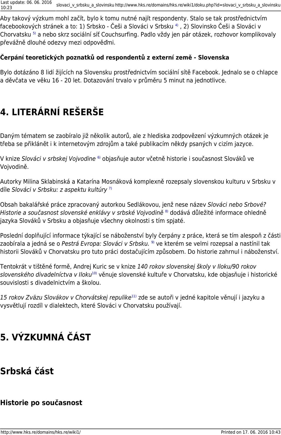 Stalo se tak prostřednictvím facebookových stránek a to: 1) Srbsko - Češi a Slováci v Srbsku 4), 2) Slovinsko Češi a Slováci v Chorvatsku 5) a nebo skrz.