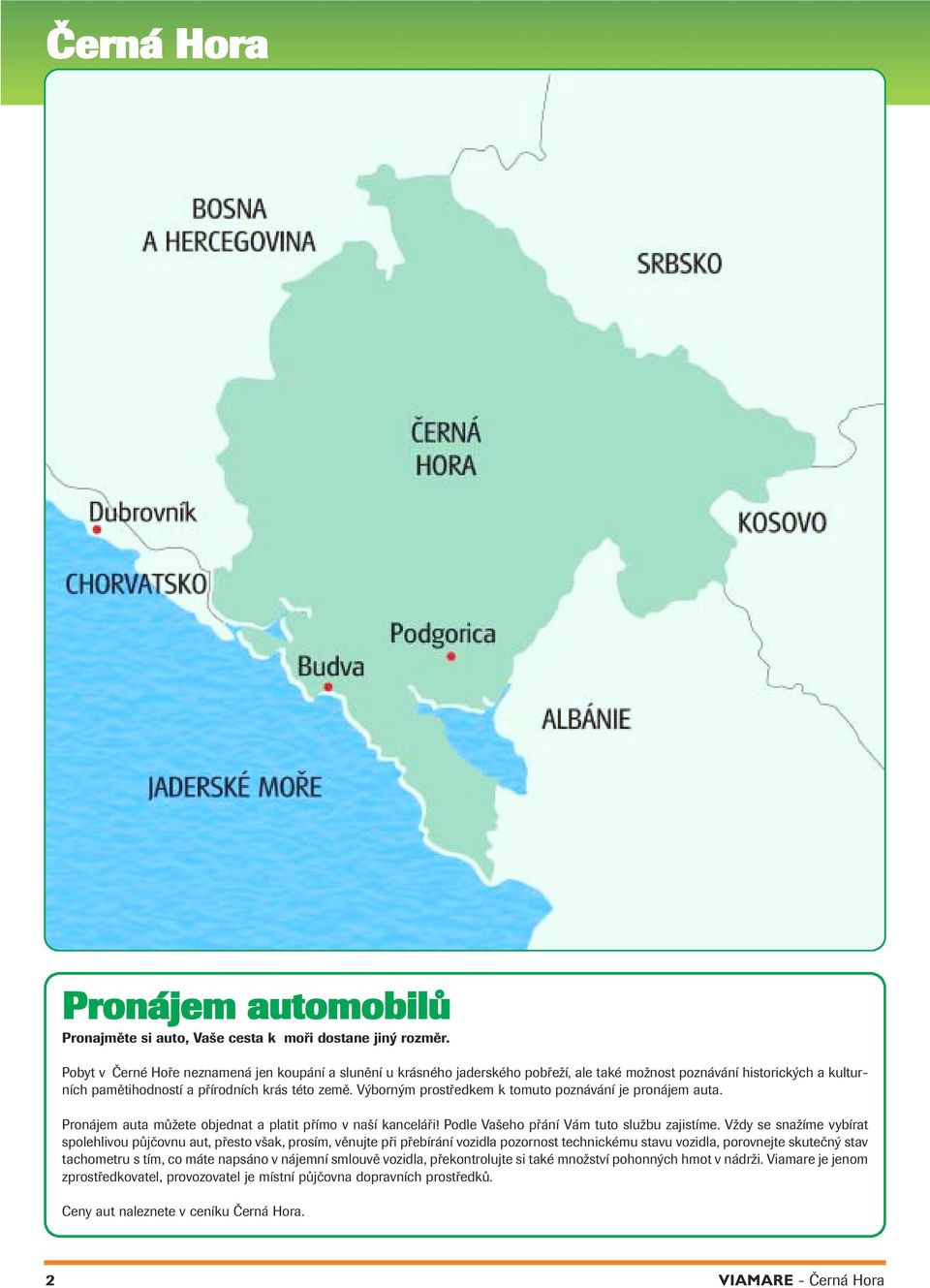 Výborným prostředkem k tomuto poznávání je pronájem auta. Pronájem auta můžete objednat a platit přímo v naší kanceláři! Podle Vašeho přání Vám tuto službu zajistíme.