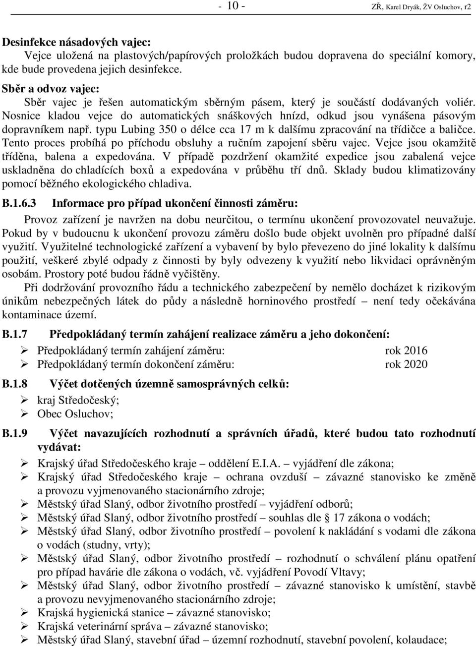 Nosnice kladou vejce do automatických snáškových hnízd, odkud jsou vynášena pásovým dopravníkem např. typu Lubing 350 o délce cca 17 m k dalšímu zpracování na třídičce a baličce.