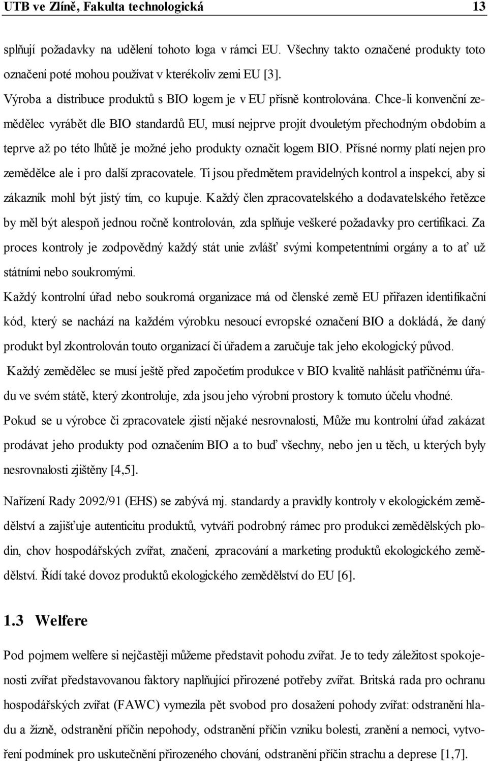 Chce-li konvenční zemědělec vyrábět dle BIO standardů EU, musí nejprve projít dvouletým přechodným obdobím a teprve aţ po této lhůtě je moţné jeho produkty označit logem BIO.