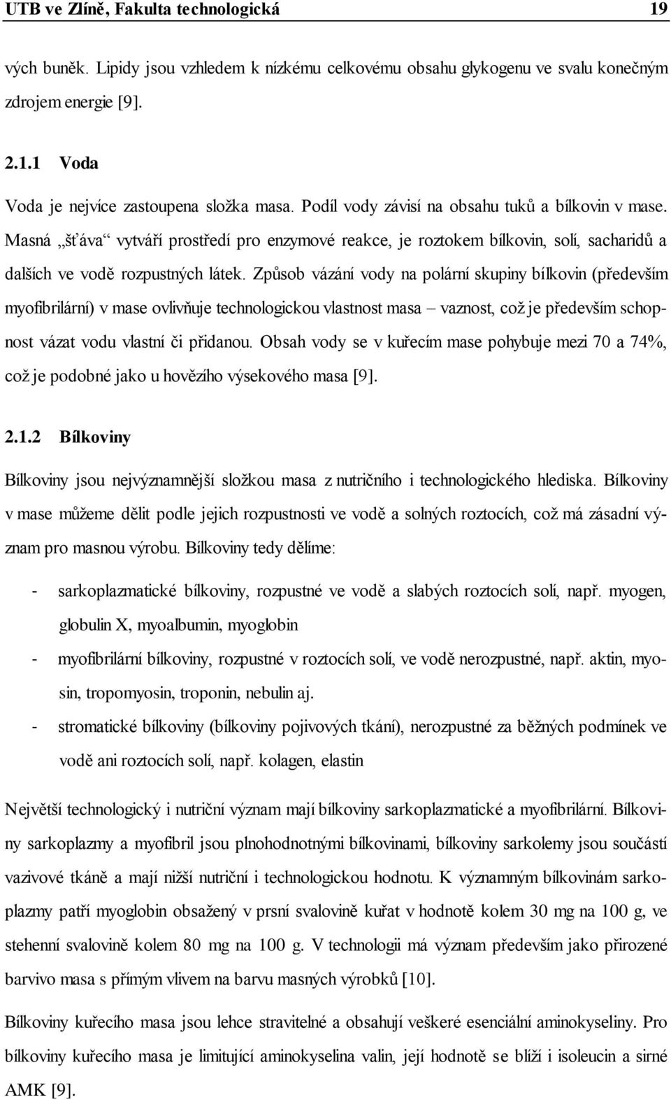 Způsob vázání vody na polární skupiny bílkovin (především myofibrilární) v mase ovlivňuje technologickou vlastnost masa vaznost, coţ je především schopnost vázat vodu vlastní či přidanou.