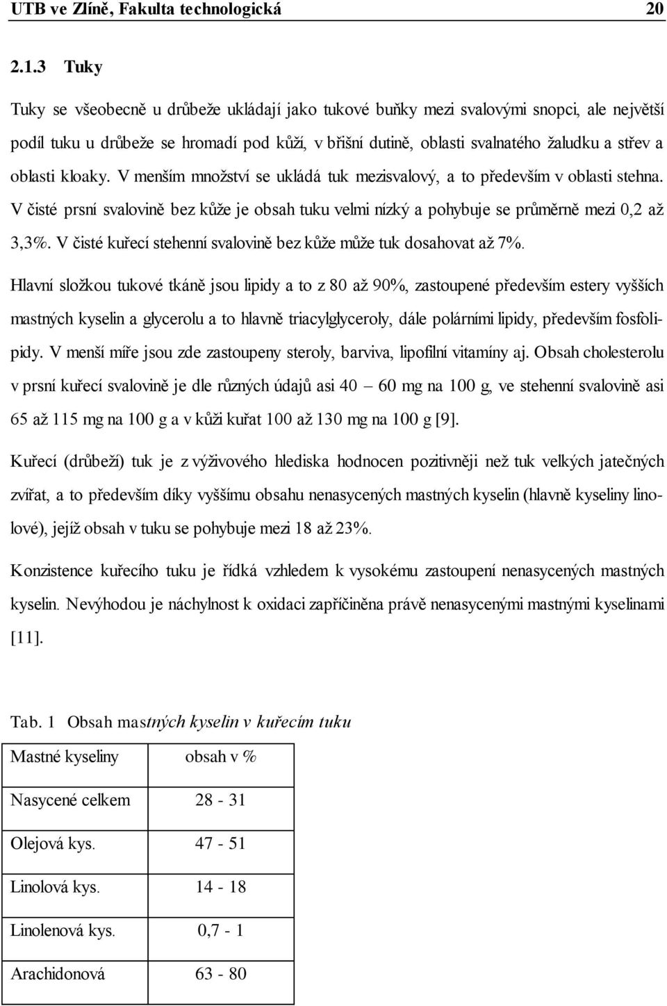 oblasti kloaky. V menším mnoţství se ukládá tuk mezisvalový, a to především v oblasti stehna. V čisté prsní svalovině bez kůţe je obsah tuku velmi nízký a pohybuje se průměrně mezi 0,2 aţ 3,3%.