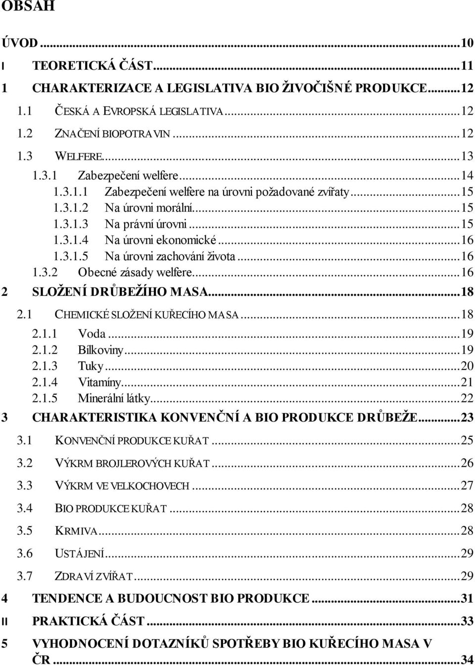 .. 16 1.3.2 Obecné zásady welfere... 16 2 SLOŢENÍ DRŮBEŢÍHO MASA... 18 2.1 CHEMICKÉ SLOŢENÍ KUŘECÍHO MASA... 18 2.1.1 Voda... 19 2.1.2 Bílkoviny... 19 2.1.3 Tuky... 20 2.1.4 Vitamíny... 21 2.1.5 Minerální látky.