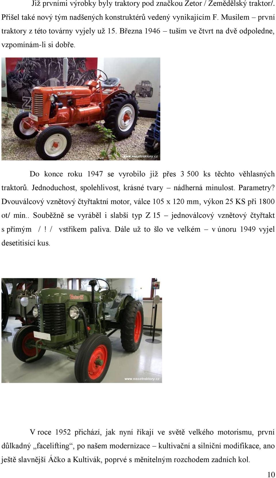 Jednoduchost, spolehlivost, krásné tvary nádherná minulost. Parametry? Dvouválcový vznětový čtyřtaktní motor, válce 105 x 120 mm, výkon 25 KS při 1800 ot/ min.