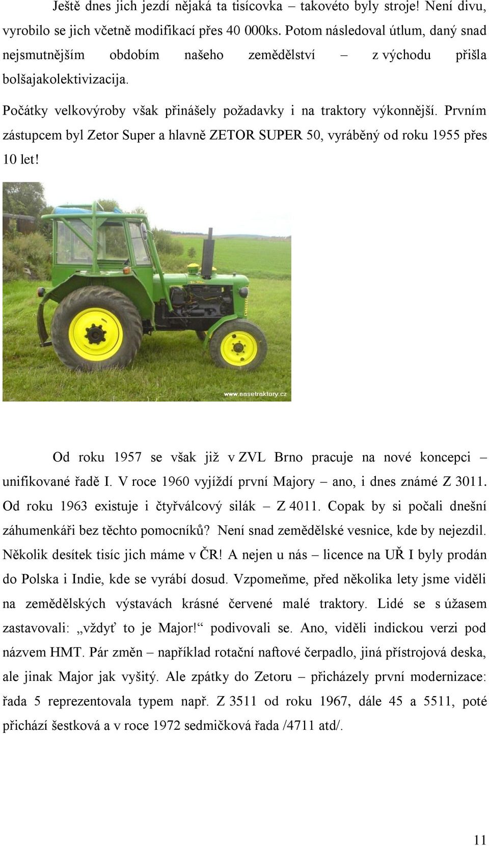 Prvním zástupcem byl Zetor Super a hlavně ZETOR SUPER 50, vyráběný od roku 1955 přes 10 let! Od roku 1957 se však jiţ v ZVL Brno pracuje na nové koncepci unifikované řadě I.