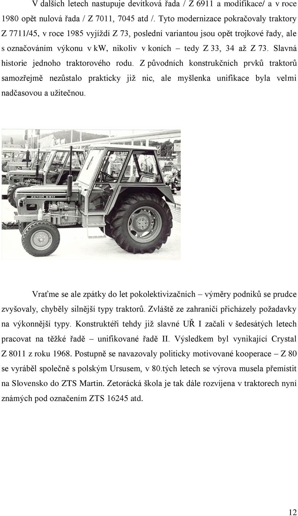 Slavná historie jednoho traktorového rodu. Z původních konstrukčních prvků traktorů samozřejmě nezůstalo prakticky jiţ nic, ale myšlenka unifikace byla velmi nadčasovou a uţitečnou.